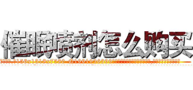 催眠喷剂怎么购买 (催眠喷剂怎么购买【电.话156x1318x7580-Q1991936399鑫宏药业】我们做的是长期生意,靠的是老客户长期支持
参考消息网2月20日报道 韩媒称，“剩女多、离婚率高的城市，房价一定会上涨。”这是中国经济学家金岩石2016年12月参加在上海举行的房地产相关论坛时说的话。
)