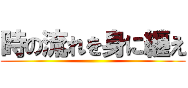 時の流れを身に纏え ()