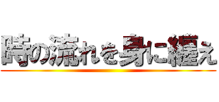 時の流れを身に纏え ()