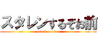 スタレンするぞお前 (attack on titan)