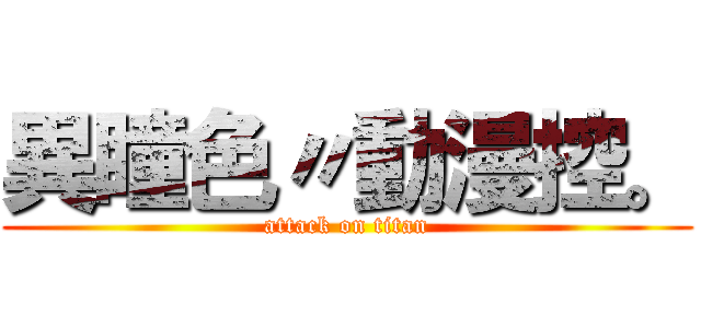 異瞳色〃動漫控。 (attack on titan)