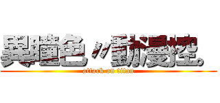 異瞳色〃動漫控。 (attack on titan)