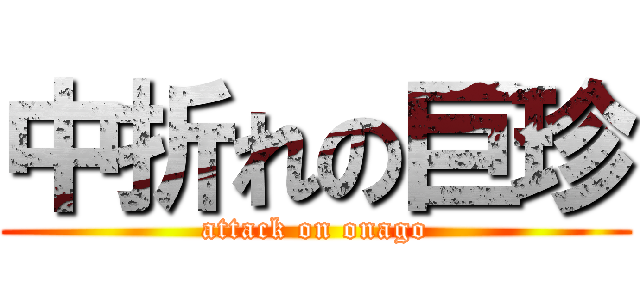 中折れの巨珍 (attack on onago)