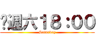 每週六１８：００ (Saturday)