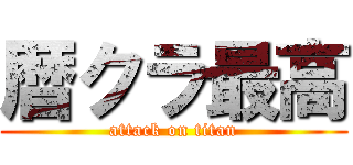 暦クラ最高 (attack on titan)