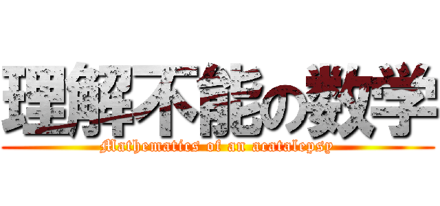 理解不能の数学 (Mathematics of an acatalepsy)