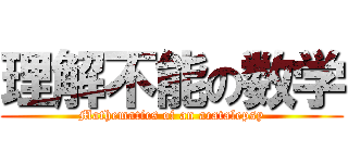 理解不能の数学 (Mathematics of an acatalepsy)