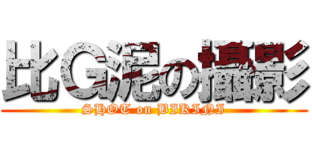 比Ｇ泥の攝影 (SHOT on BIKINI)