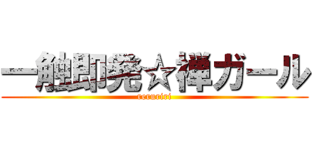 一触即発☆禅ガール (reruriri)