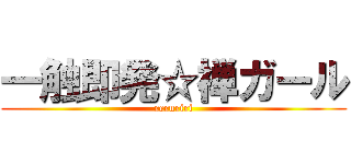 一触即発☆禅ガール (reruriri)