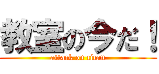 教室の今だ！ (attack on titan)