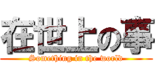 在世上の事 (Something in the world)