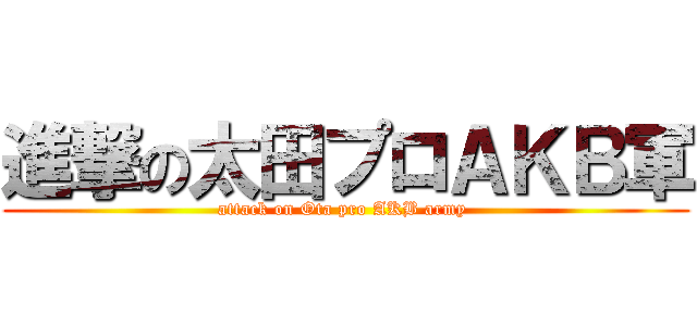 進撃の太田プロＡＫＢ軍 (attack on Ota pro AKB army )