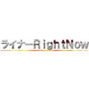 ライナーＲｉｇｈｔＮｏｗ (attack on titan)