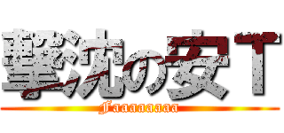 撃沈の安Ｔ (Faaaaaaaa)