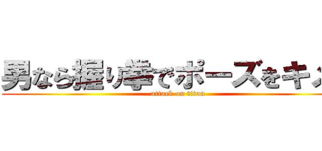 男なら握り拳でポーズをキメろ (attack on titan)