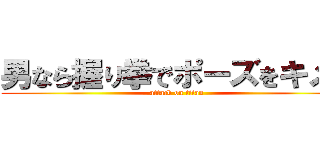 男なら握り拳でポーズをキメろ (attack on titan)