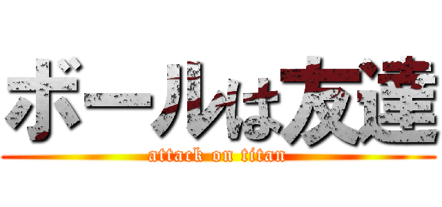 ボールは友達 (attack on titan)