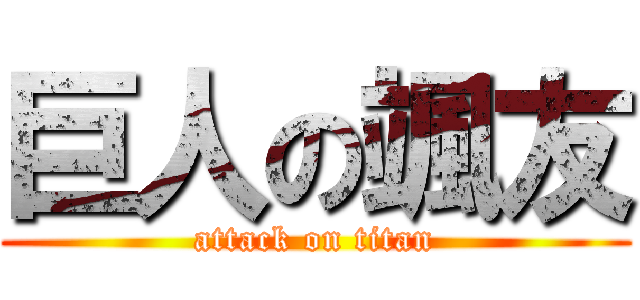 巨人の颯友 (attack on titan)