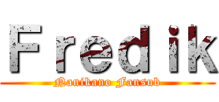 Ｆｒｅｄｉｋ (Nanikano Fansub)