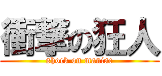 衝撃の狂人 (shock on maniac)