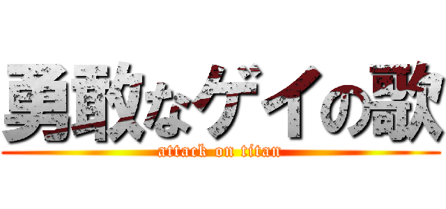 勇敢なゲイの歌 (attack on titan)