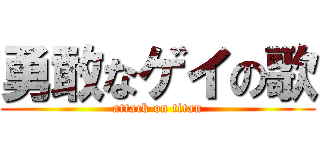 勇敢なゲイの歌 (attack on titan)