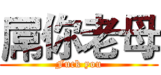 屌你老母 (Fuck you)