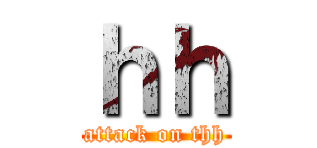 ｈｈ (attack on thh)