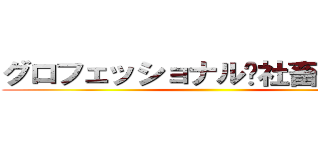グロフェッショナル〜社畜の流儀〜 ()