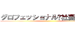 グロフェッショナル〜社畜の流儀〜 ()