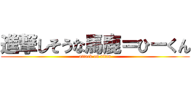 進撃しそうな馬鹿＝ひーくん (attack on titan)