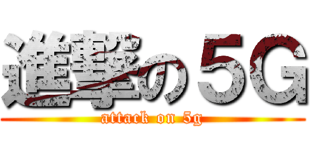 進撃の５Ｇ (attack on 5g)