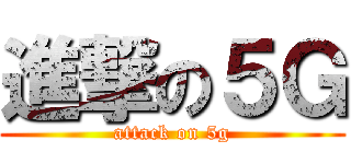 進撃の５Ｇ (attack on 5g)