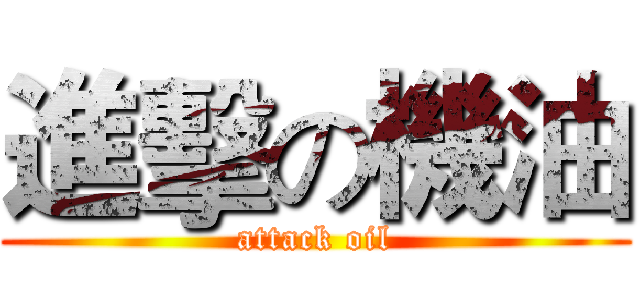 進擊の機油 (attack oil)