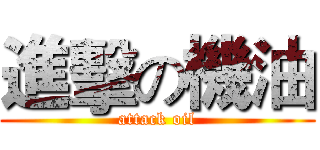 進擊の機油 (attack oil)