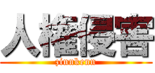 人権侵害 (zinnkenn)