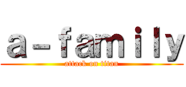 ａ－ｆａｍｉｌｙ (attack on titan)