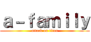 ａ－ｆａｍｉｌｙ (attack on titan)