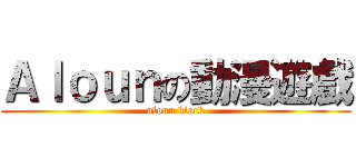 Ａｌｏｕｎの動漫遊戲 (aloun black)