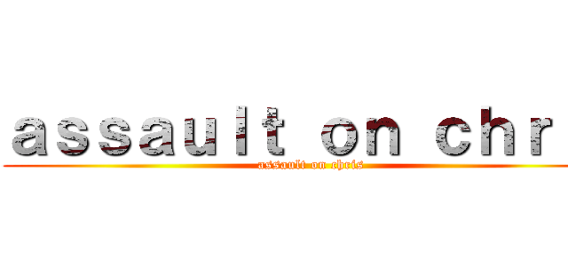 ａｓｓａｕｌｔ ｏｎ ｃｈｒｉｓ (assault on chris)