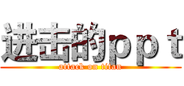 进击的ｐｐｔ (attack on titan)