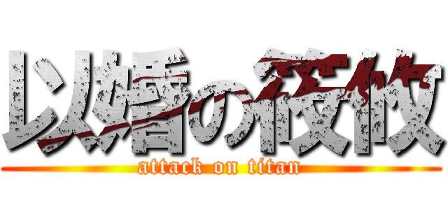 以婚の筱攸 (attack on titan)