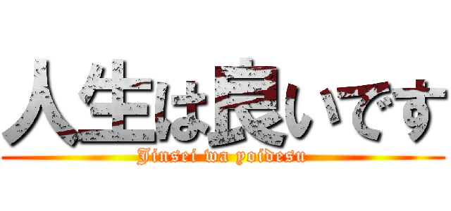人生は良いです (Jinsei wa yoidesu)