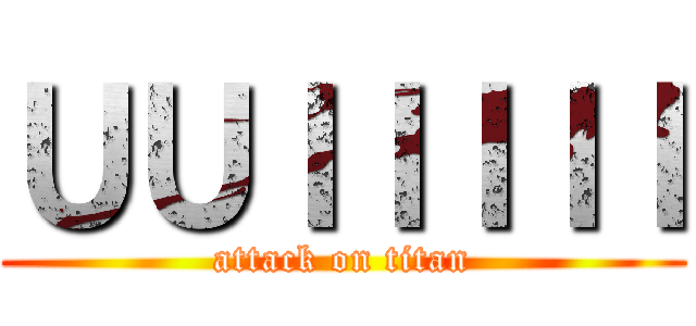 ＵＵＩＩＩＩＩ (attack on titan)