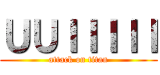 ＵＵＩＩＩＩＩ (attack on titan)