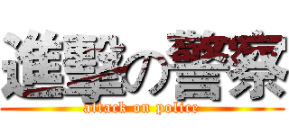 進擊の警察 (attack on police)