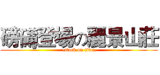 磅礡登場の麗景山莊 (attack on titan)