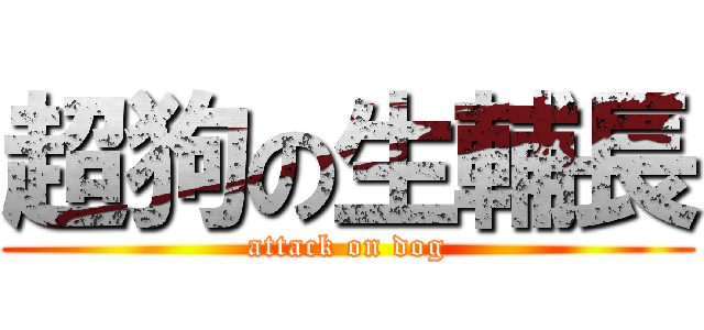 超狗の生輔長 (attack on dog)