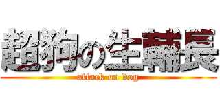 超狗の生輔長 (attack on dog)